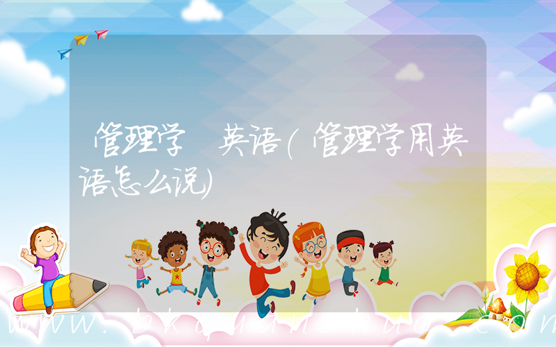 管理学 英语(管理学用英语怎么说)